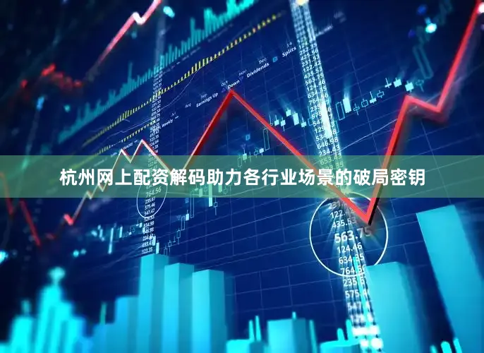 杭州网上配资解码助力各行业场景的破局密钥