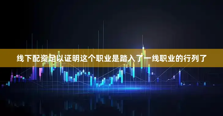线下配资足以证明这个职业是踏入了一线职业的行列了