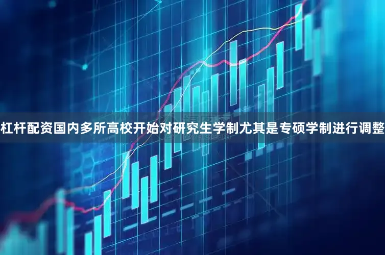 杠杆配资国内多所高校开始对研究生学制尤其是专硕学制进行调整