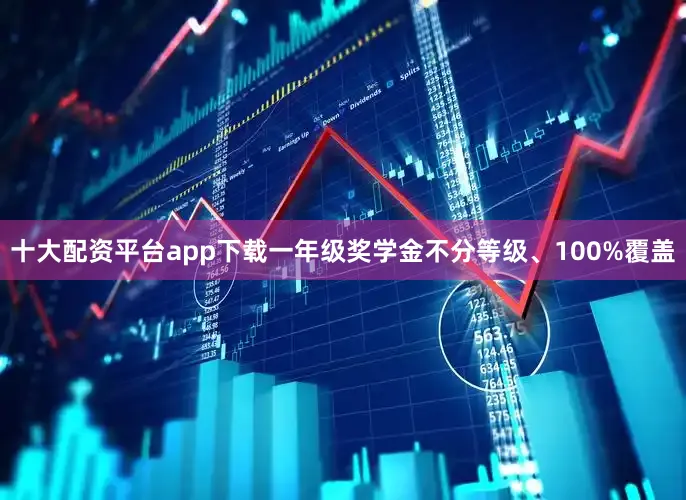 十大配资平台app下载一年级奖学金不分等级、100%覆盖