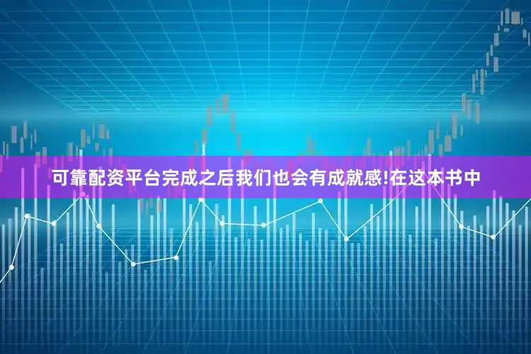 可靠配资平台完成之后我们也会有成就感!在这本书中